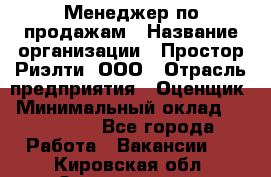 Менеджер по продажам › Название организации ­ Простор-Риэлти, ООО › Отрасль предприятия ­ Оценщик › Минимальный оклад ­ 140 000 - Все города Работа » Вакансии   . Кировская обл.,Захарищево п.